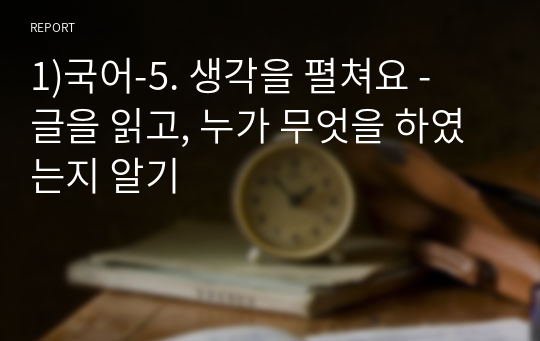 1)국어-5. 생각을 펼쳐요 -  글을 읽고, 누가 무엇을 하였는지 알기