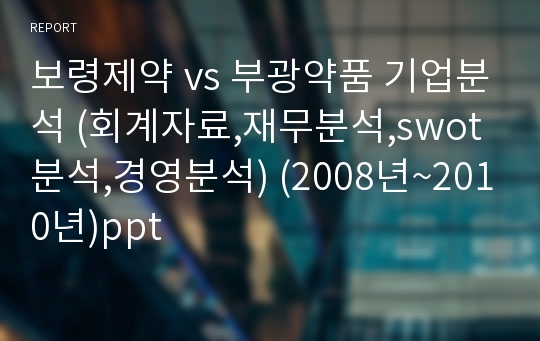 보령제약 vs 부광약품 기업분석 (회계자료,재무분석,swot분석,경영분석) (2008년~2010년)ppt