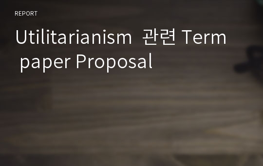 Utilitarianism  관련 Term paper Proposal