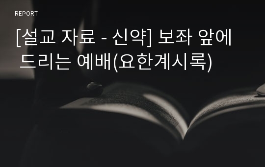 [설교 자료 - 신약] 보좌 앞에 드리는 예배(요한계시록)