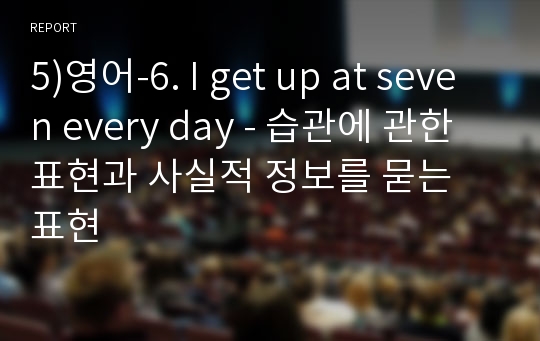 5)영어-6. I get up at seven every day - 습관에 관한 표현과 사실적 정보를 묻는 표현