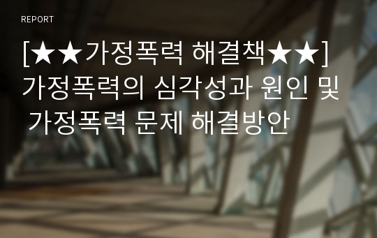 [★★가정폭력 해결책★★] 가정폭력의 심각성과 원인 및 가정폭력 문제 해결방안