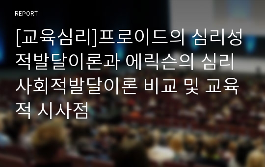 [교육심리]프로이드의 심리성적발달이론과 에릭슨의 심리사회적발달이론 비교 및 교육적 시사점