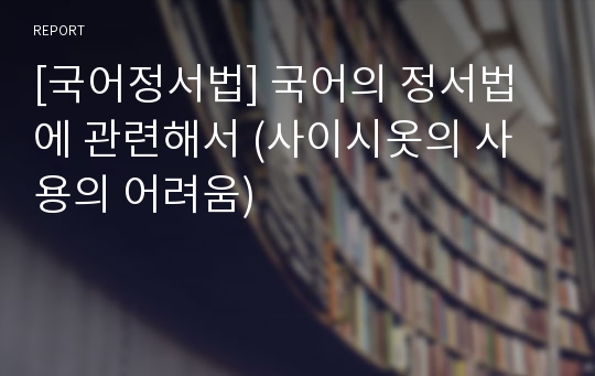 [국어정서법] 국어의 정서법에 관련해서 (사이시옷의 사용의 어려움)