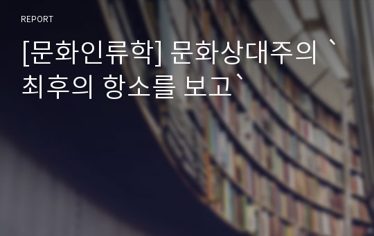 [문화인류학] 문화상대주의 `최후의 항소를 보고`