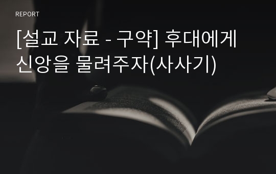 [설교 자료 - 구약] 후대에게 신앙을 물려주자(사사기)