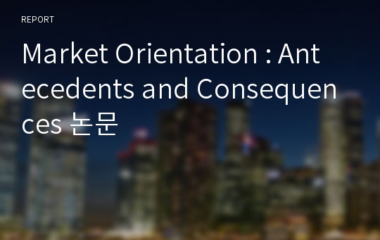 Market Orientation : Antecedents and Consequences 논문