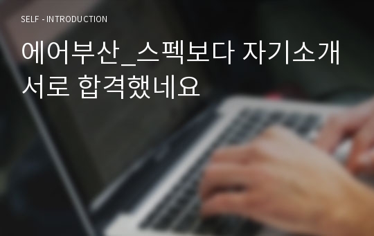 에어부산_스펙보다 자기소개서로 합격했네요