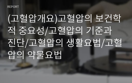 (고혈압개요)고혈압의 보건학적 중요성/고혈압의 기준과 진단/고혈압의 생활요법/고혈압의 약물요법