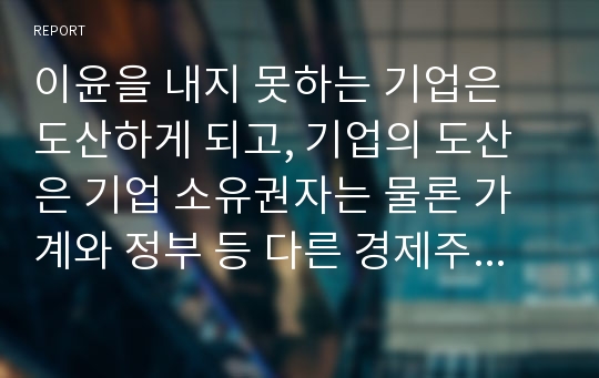 이윤을 내지 못하는 기업은 도산하게 되고, 기업의 도산은 기업 소유권자는 물론 가계와 정부 등 다른 경제주체에 어떠한 영향을 미치는가?