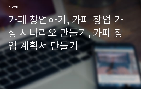 카페 창업하기, 카페 창업 가상 시나리오 만들기, 카페 창업 계획서 만들기