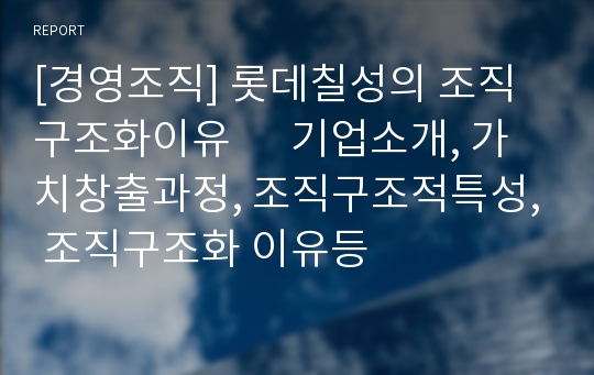 [경영조직] 롯데칠성의 조직구조화이유      기업소개, 가치창출과정, 조직구조적특성, 조직구조화 이유등