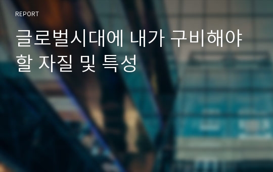 글로벌시대에 내가 구비해야할 자질 및 특성