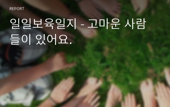 일일보육일지 - 고마운 사람들이 있어요.