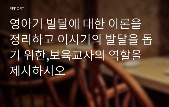 영아기 발달에 대한 이론을 정리하고 이시기의 발달을 돕기 위한,보육교사의 역할을 제시하시오