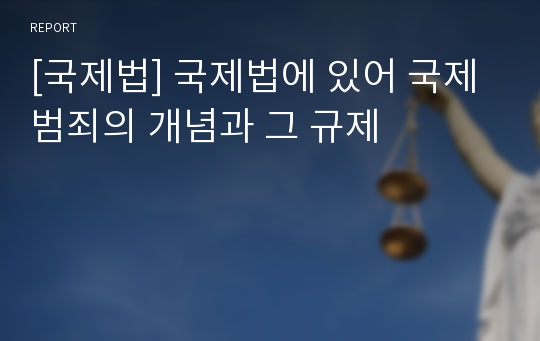 [국제법] 국제법에 있어 국제범죄의 개념과 그 규제