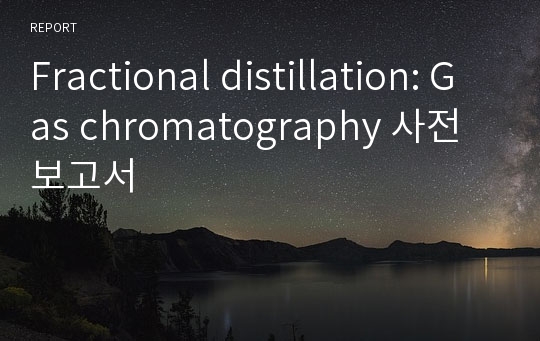 Fractional distillation: Gas chromatography 사전보고서