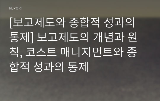 [보고제도와 종합적 성과의 통제] 보고제도의 개념과 원칙, 코스트 매니지먼트와 종합적 성과의 통제