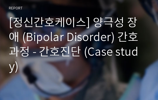 [정신간호케이스] 양극성 장애 (Bipolar Disorder) 간호과정 - 간호진단 (Case study)