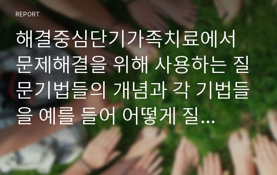 해결중심단기가족치료에서 문제해결을 위해 사용하는 질문기법들의 개념과 각 기법들을 예를 들어 어떻게 질문할지 기술하시오