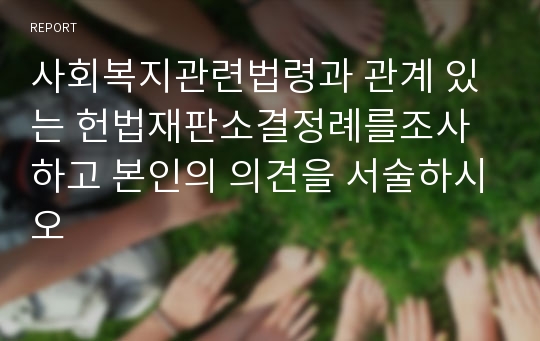 사회복지관련법령과 관계 있는 헌법재판소결정례를조사하고 본인의 의견을 서술하시오