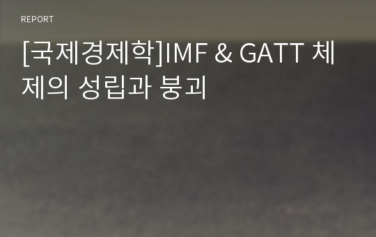 [국제경제학]IMF &amp; GATT 체제의 성립과 붕괴