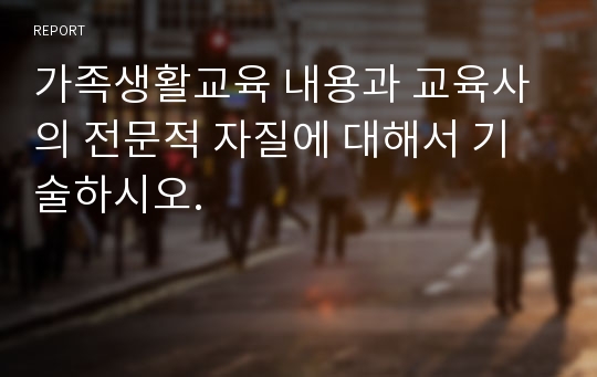 가족생활교육 내용과 교육사의 전문적 자질에 대해서 기술하시오.