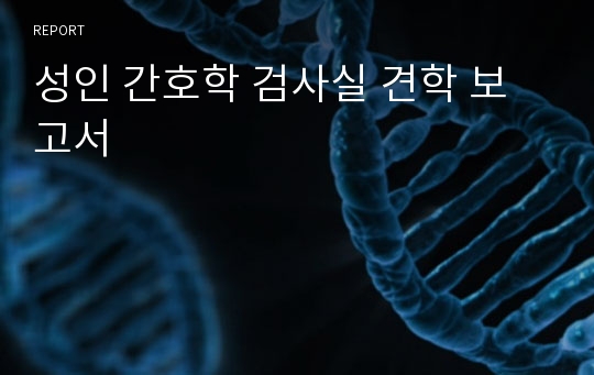 성인 간호학 검사실 견학 보고서