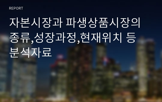 자본시장과 파생상품시장의 종류,성장과정,현재위치 등 분석자료