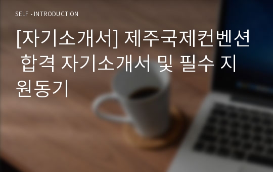 [자기소개서] 제주국제컨벤션 합격 자기소개서 및 필수 지원동기