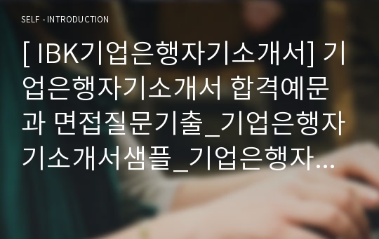 [ IBK기업은행자기소개서] 기업은행자기소개서 합격예문과 면접질문기출_기업은행자기소개서샘플_기업은행자기소개서예제_기업은행자소서