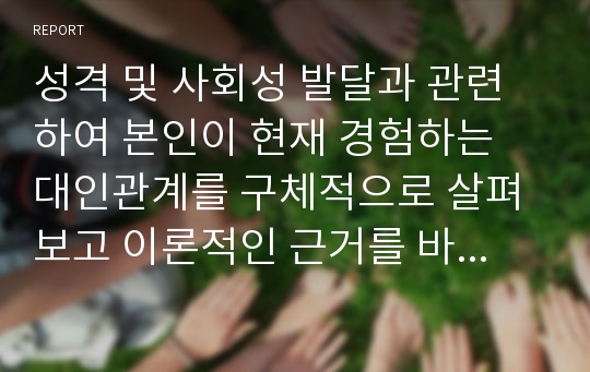 성격 및 사회성 발달과 관련하여 본인이 현재 경험하는 대인관계를 구체적으로 살펴보고 이론적인 근거를 바탕으로 그 현상을 설명해봅시다