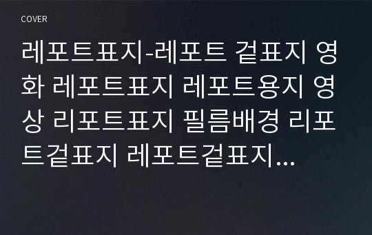 레포트표지-레포트 겉표지 영화 레포트표지 레포트용지 영상 리포트표지 필름배경 리포트겉표지 레포트겉표지 레포트겉지 리포트겉지