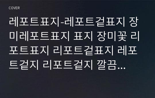 레포트표지-레포트겉표지 장미레포트표지 표지 장미꽃 리포트표지 리포트겉표지 레포트겉지 리포트겉지 깔끔한레포트 깔끔한표지 예쁜표지 예쁜레포트표지 꽃표지