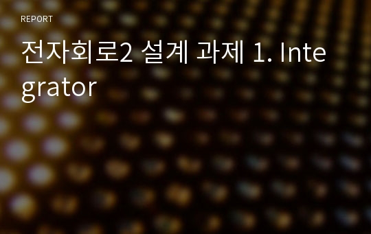 전자회로2 설계 과제 1. Integrator