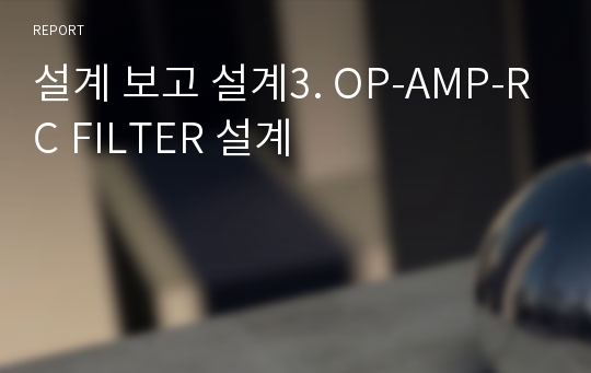 설계 보고 설계3. OP-AMP-RC FILTER 설계