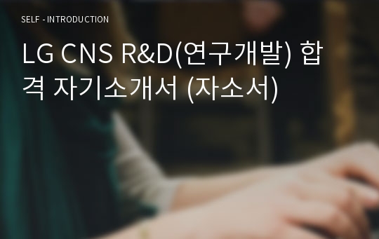 LG CNS R&amp;D(연구개발) 합격 자기소개서 (자소서)