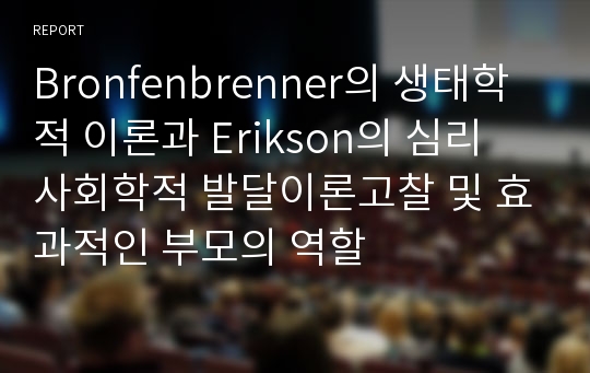 Bronfenbrenner의 생태학적 이론과 Erikson의 심리 사회학적 발달이론고찰 및 효과적인 부모의 역할