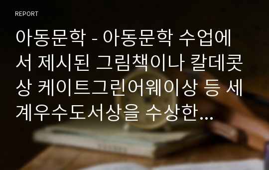 아동문학 - 아동문학 수업에서 제시된 그림책이나 칼데콧상 케이트그린어웨이상 등 세계우수도서상을 수상한 그림책들 중에