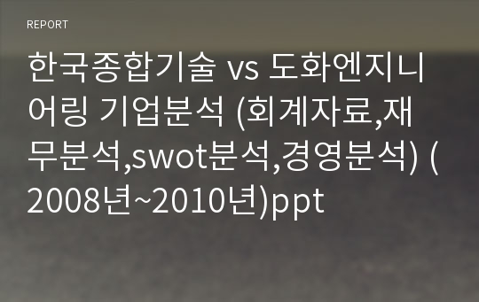 한국종합기술 vs 도화엔지니어링 기업분석 (회계자료,재무분석,swot분석,경영분석) (2008년~2010년)ppt