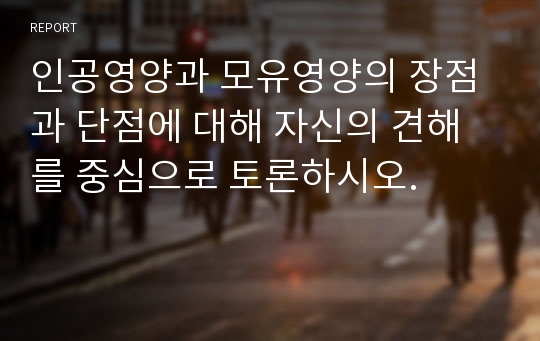 인공영양과 모유영양의 장점과 단점에 대해 자신의 견해를 중심으로 토론하시오.