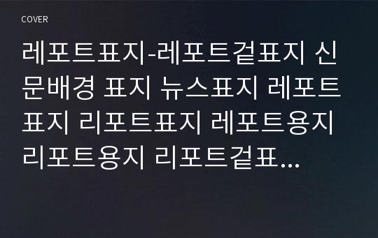 레포트표지-레포트겉표지 신문배경 표지 뉴스표지 레포트표지 리포트표지 레포트용지 리포트용지 리포트겉표지 레포트겉지 리포트겉지 깔끔한레포트 깔끔한표지 예쁜표지 깔끔한레포트표지 흑백표지