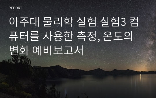 아주대 물리학 실험 실험3 컴퓨터를 사용한 측정, 온도의 변화 예비보고서