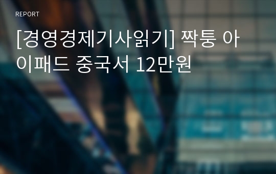 [경영경제기사읽기] 짝퉁 아이패드 중국서 12만원