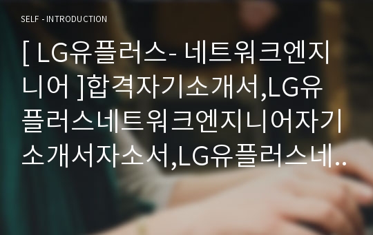 [ LG유플러스- 네트워크엔지니어 ]합격자기소개서,LG유플러스네트워크엔지니어자기소개서자소서,LG유플러스네트워크엔지니어자소서자기소개서,LG유플러스네트워크엔지니어자기소개서샘플,자기소개서자소서