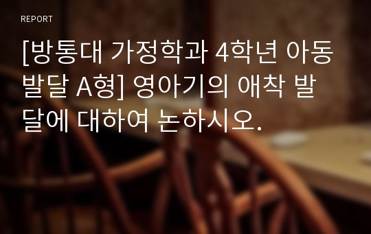 [방통대 가정학과 4학년 아동발달 A형] 영아기의 애착 발달에 대하여 논하시오.