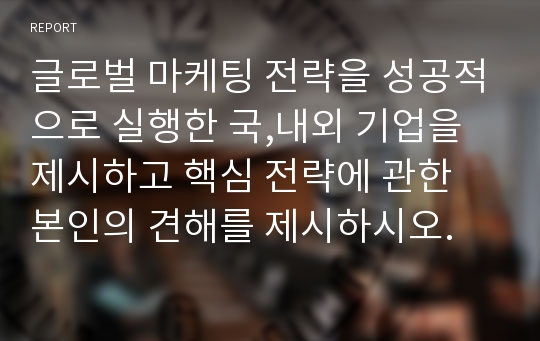 글로벌 마케팅 전략을 성공적으로 실행한 국,내외 기업을 제시하고 핵심 전략에 관한 본인의 견해를 제시하시오.