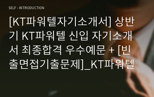 [KT파워텔자기소개서] 상반기 KT파워텔 신입 자기소개서 최종합격 우수예문 + [빈출면접기출문제]_KT파워텔자소서_KT파워텔자기소개서