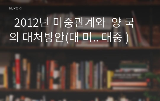   2012년 미중관계와  양 국의 대처방안(대 미.. 대중 )