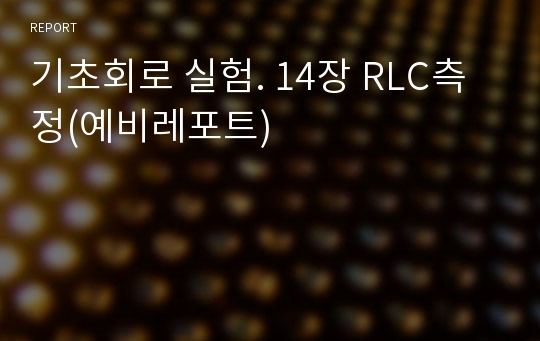 기초회로 실험. 14장 RLC측정(예비레포트)